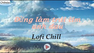 Nhạc Chill TikTok - Đừng làm trái tim anh đau, Ôm trọn nỗi nhớ - Nhạc Lofi chill Hot Nhất Hiện Nay