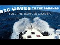 BIG WAVES in The Bahamas! Full time TRAWLER cruising family! #127