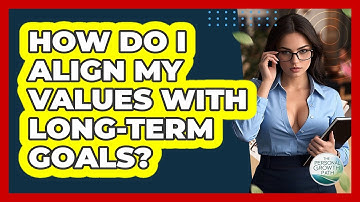 How Do I Align My Values With Long-term Goals? - The Personal Growth Path