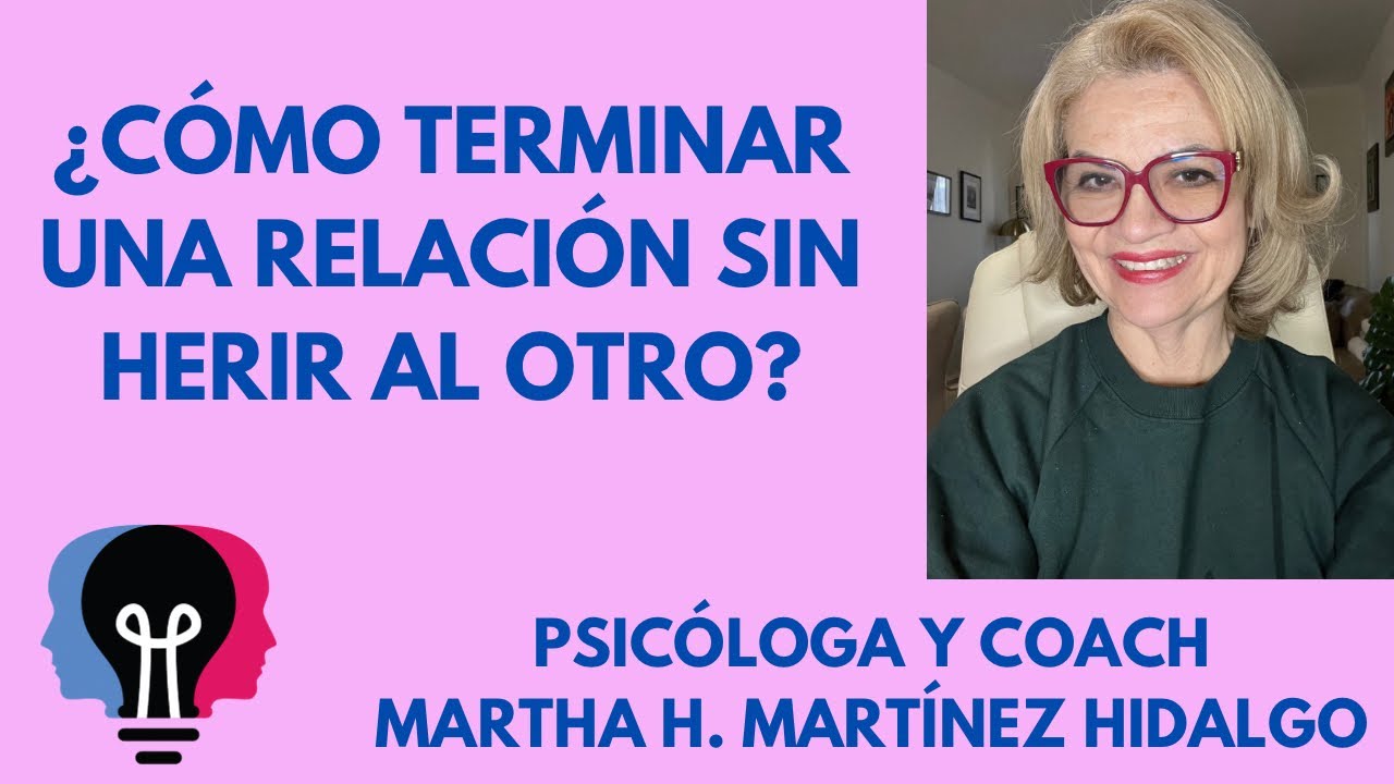 ¿CÓMO TERMINAR UNA RELACIÓN SIN HERIR AL OTRO? Psicóloga y Coach Martha H. Martínez Hidalgo