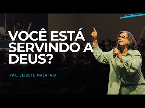 VOCÊ ESTÁ SERVINDO A DEUS?- Pra. Elizete Malafaia