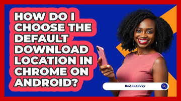 How do I choose the default download location in Chrome on Android? - Be App Savvy