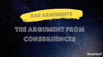 Argument from Consequences - Bad Arguments - 2BeLikeChrist Apologetics