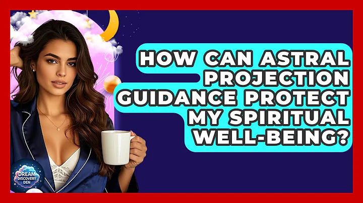 How Can Astral Projection Guidance Protect My Spiritual Well-Being? - Dream Discovery Den