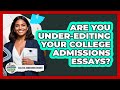 Are You Under-editing Your College Admissions Essays? - College Admissions Insider