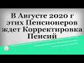 В Августе 2020 г этих Пенсионеров ждет Корректировка Пенсий