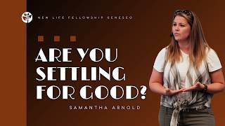 Are you settling for good? | Samantha Arnold | New Life Fellowship Geneseo
