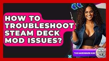 How To Troubleshoot Steam Deck Mod Issues? - The Hardware Hub