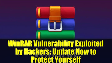 WinRAR Vulnerability Exploited by Hackers: Update Now to Protect Yourself