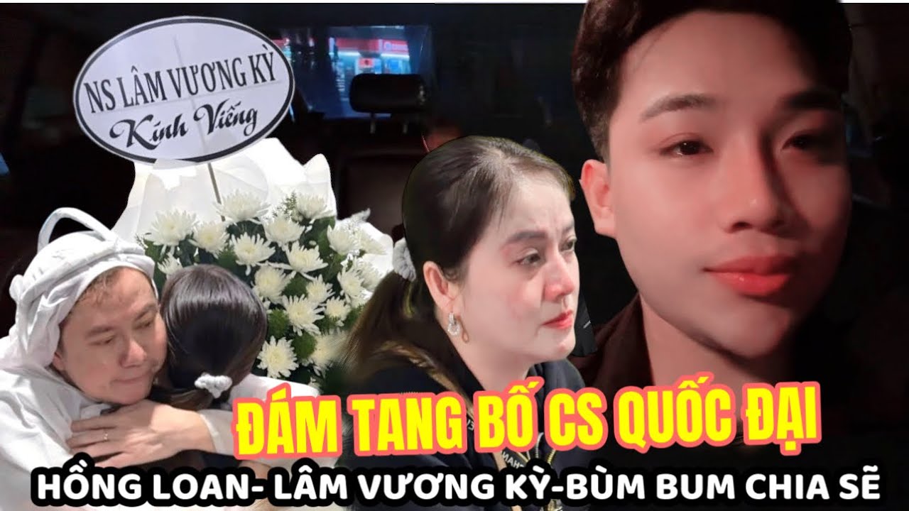 LÂM VƯƠNG KỲ- HỒNG LOAN - BÙM BUM, XÚC ĐỘNG TẠI ĐÁM TANG BA CS QUỐC ĐẠI 