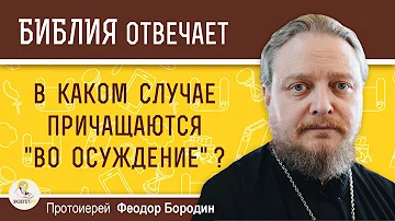 В каком случае причащаются во осуждение ?  Протоиерей Феодор Бородин