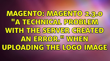 Magento 2.3.0 "A technical problem with the server created an error." When uploading the logo image