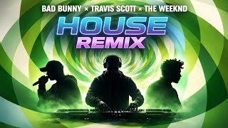 BAD BUNNY x TRAVIS SCOTT x THE WEEKND | HOUSE REMIX 