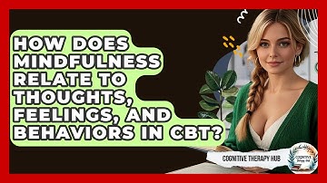 How Does Mindfulness Relate To Thoughts, Feelings, And Behaviors In CBT? - Cognitive Therapy Hub