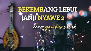 Bekembang lebui_janji nyawe 2 | GAMBUS TUNGGAL