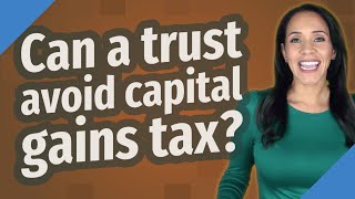 Can a trust avoid capital gains tax?