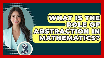 What Is The Role Of Abstraction In Mathematics? - Philosophy Beyond