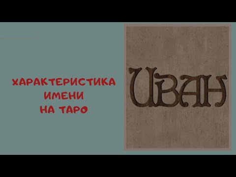 ИВАН. ХАРАКТЕРИСТИКА ИМЕНИ. ЧТО ДАЕТ ВАМ ИМЯ? Расклад на таро