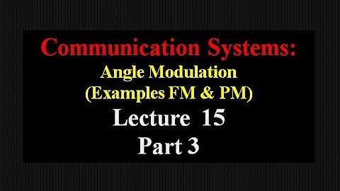 Lecture 15: Communication Systems Angle Modulation (Examples FM &PM) - Part 3