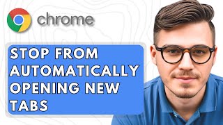 How To Stop Google Chrome From Automatically Opening New Tabs [2025 Guide]