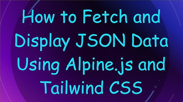 How to Fetch and Display JSON Data Using Alpine.js and Tailwind CSS