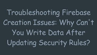 Troubleshooting Firebase Creation Issues: Why Can't You Write Data After Updating Security Rules?