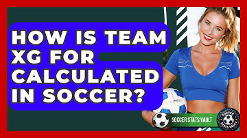 How Is Team xG For Calculated In Soccer? - Soccer Stats Vault