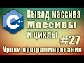 Вывод массива. Массивы и циклы. Цикл с массивом. Array c++. C++ для начинающих. Урок #27.