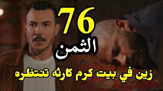 مسلسل الثمن الحلقة 76 كامله زين في بيت كرم وكارثه تنتظره وتيما تغادر مطروده