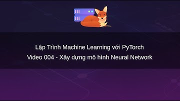 Lập Trình Machine Learning với PyTorch: Xây dựng mô hình Neural Network (004)