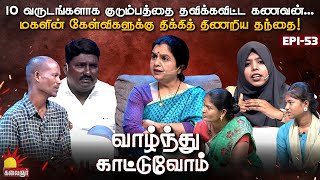 10 வருடங்களாக குடும்பத்தை தவிக்கவிட்ட கணவன்... மகளை சந்தித்த தருணம் !! Vaazhnthu Kaatuvom | EP-53