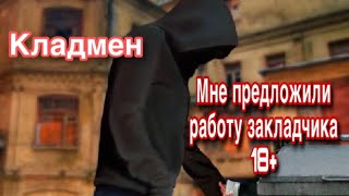 МНЕ ПРЕДЛОЖИЛИ РАБОТУ ЗАКЛАДЧИКА /СУДЬБА КЛАДМЕНА 18+ МНЕ ПРЕДЛОЖИЛИ РАБОТУ ЗАКЛАДЧИКА /СУДЬБА КЛАДМЕНА 18+