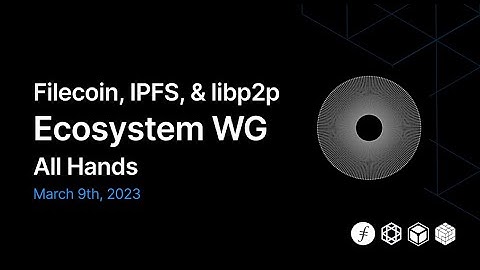 Filecoin, IPFS, libp2p Ecosystem WG: March 2023 All Hands Recap