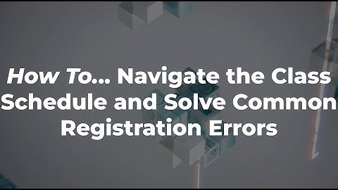 How To... Navigate the Class Schedule and Solve Common Registration Errors
