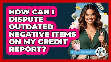 How Can I Dispute Outdated Negative Items On My Credit Report? - Your Guide to Budgeting