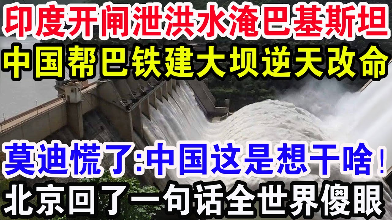 印度开闸泄洪水淹巴基斯坦，中国帮巴铁建大坝逆天改命，莫迪慌了:中国这是想干啥！北京回了一句话全世界傻眼