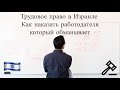 Трудовое право в Израиле - Как наказать работодателя который обманывает. Работа в Израиле