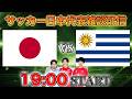 【国際親善試合】日本vsウルグアイ雑談配信