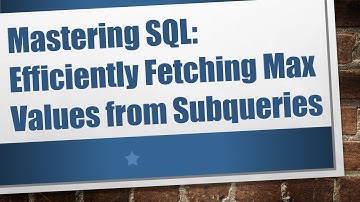 Mastering SQL: Efficiently Fetching Max Values from Subqueries