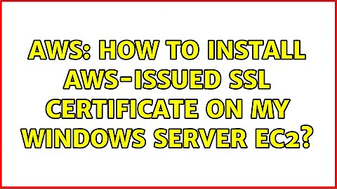 AWS: how to install AWS-issued SSL certificate on my Windows Server EC2? (2 Solutions!!)