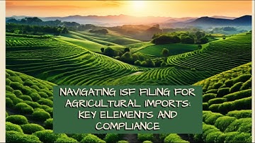 Navigating ISF Filing for Agricultural Imports: Key Elements and Compliance