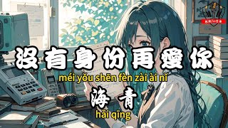 海青 - ﻿沒有身份再愛你『我拒絕曖昧只為了你 結果你讓我輸的一敗塗地』【繁體拼音動態歌詞Lyrics】【CC字幕】