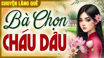 Chuyện làng quê 2025: BÀ CHỌN CHÁU DÂU trọn bộ - Đọc truyện đêm khuya