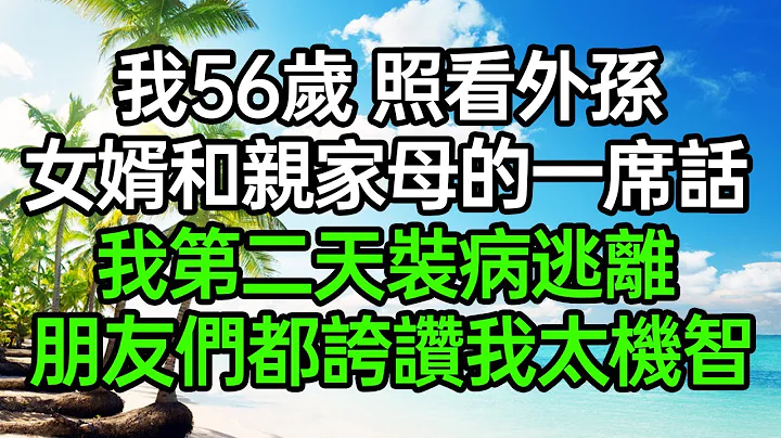 我56歲照看外孫，女婿和親家母的一席話，讓我第二天裝病逃離，朋友們都誇讚我太機智#深夜淺讀 #為人處世 #生活經驗 #情感故事 - 天天要聞