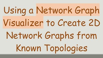 Using a Network Graph Visualizer to Create 2D Network Graphs from Known Topologies