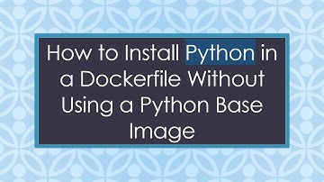 How to Install Python in a Dockerfile Without Using a Python Base Image