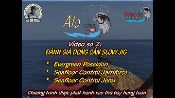 Hướng Dẫn Chọn Cần Câu Slow Jigging/Đánh giá cần Slow jigging Posedon, Jamforce, Jerex Alo Fishing
