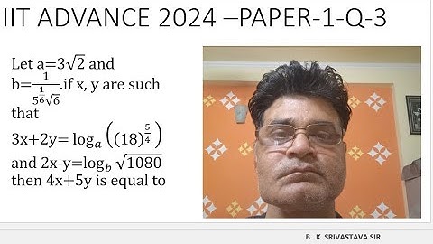 IIT ADV 2024-P-1-Q-3: FIND 4x+5y if a= 3 sqrt(2) and b=1/(5^(1/6).sqrt(6)) if  3x+2y=log(18)^(5/4)
