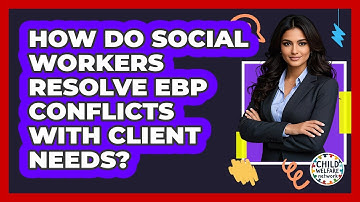 How Do Social Workers Resolve EBP Conflicts With Client Needs? - Child Welfare Network