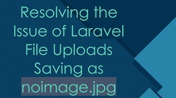 Resolving the Issue of Laravel File Uploads Saving as noimage.jpg